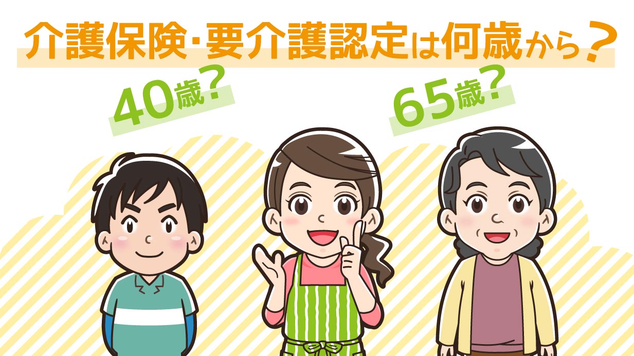 「介護保険」や「要介護認定」は何歳から？40歳以上と65歳以上の違いとは