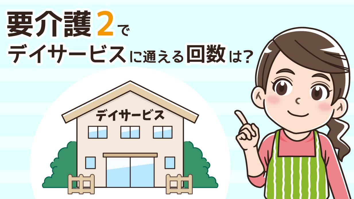 要介護2で通えるデイサービスの回数は？料金や週何回通えるかを解説