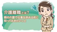 介護離職とは？親の介護で仕事を辞める前に知っておきたいこと