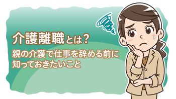 介護離職とは？親の介護で仕事を辞める前に知っておきたいこと