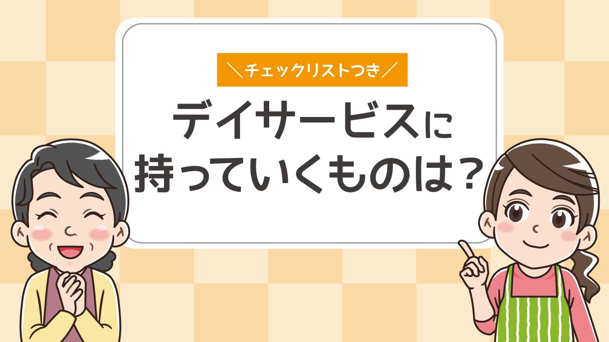 デイサービスの持ち物リスト｜必需品や持ち込みできないものを解説