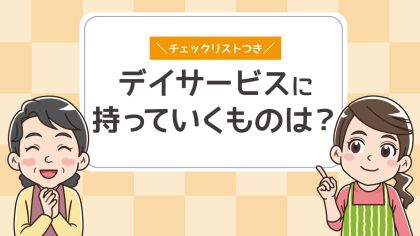 デイサービスの持ち物リスト｜必需品や持ち込みできないものを解説