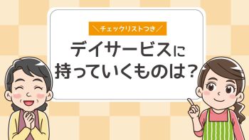 デイサービスの持ち物リスト｜必需品や持ち込みできないものを解説
