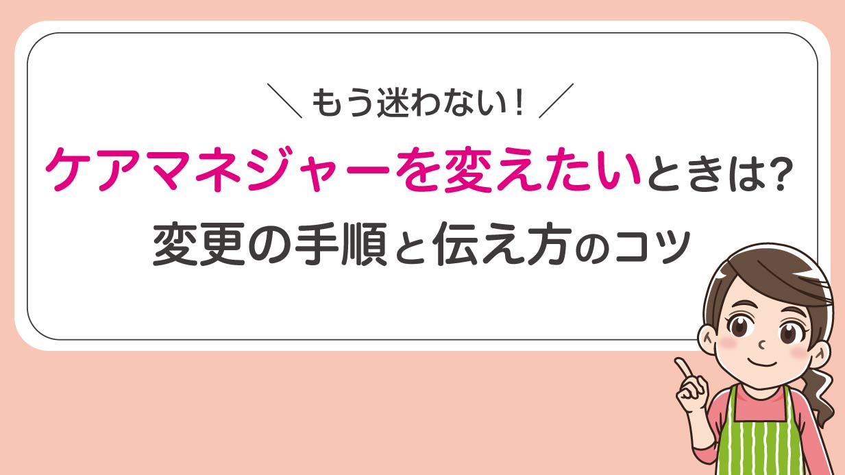 ケアマネジャーを変えたいときは？変更の手順と伝え方のコツ