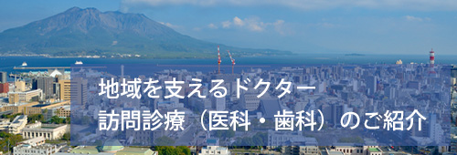 【鹿児島市版】地域を支えるドクター　訪問診療のご紹介