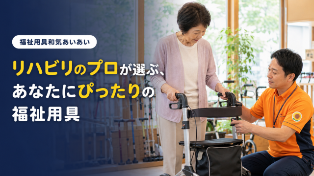 「リハビリのプロが選ぶ、あなたにぴったりの福祉用具」
